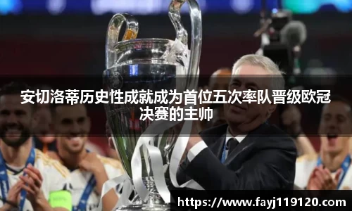 安切洛蒂历史性成就成为首位五次率队晋级欧冠决赛的主帅