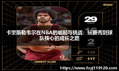 卡里斯勒韦尔在NBA的崛起与挑战：从新秀到球队核心的成长之路