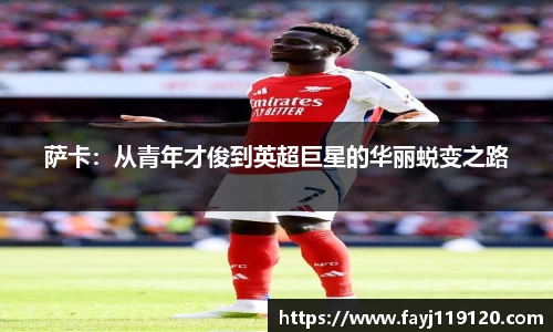 萨卡：从青年才俊到英超巨星的华丽蜕变之路