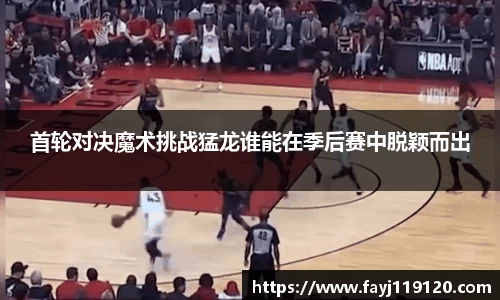 首轮对决魔术挑战猛龙谁能在季后赛中脱颖而出