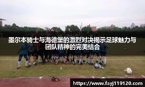 墨尔本骑士与海德堡的激烈对决揭示足球魅力与团队精神的完美结合